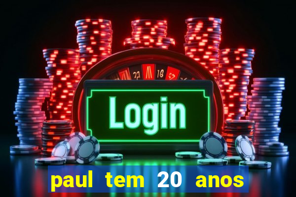 paul tem 20 anos de idade